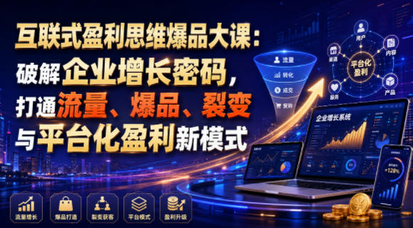 互联式盈利思维爆品大课：破解企业增长密码，打通流量、爆品、裂变与平台化盈利新模式-盟主1站 - 热点知汇专注网赚项目资源知识聚汇