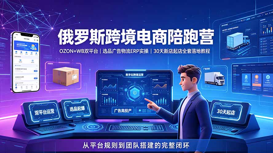 2026俄罗斯跨境电商陪跑营：OZON+WB双平台｜选品广告物流ERP实操｜30天新店起店全套落地教程-盟主1站 - 热点知汇专注网赚项目资源知识聚汇