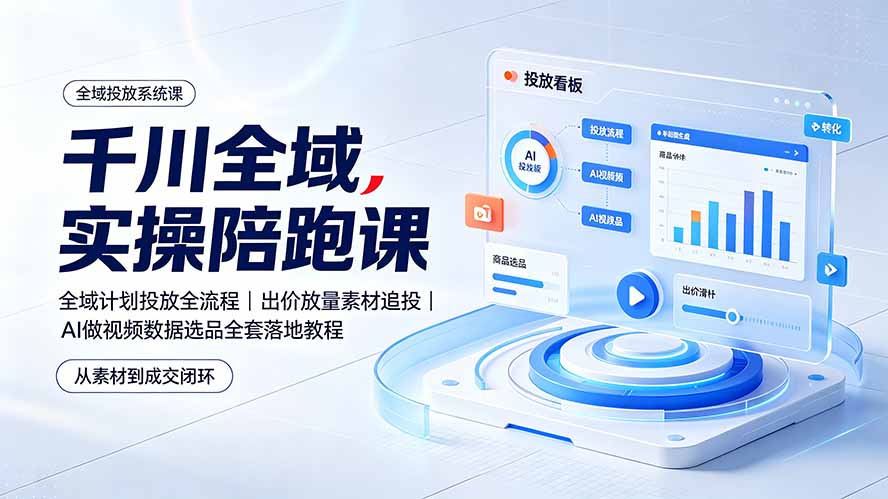 千川全域实操陪跑课：全域计划投放全流程｜出价放量素材追投｜AI做视频数据选品全套落地教程-盟主1站 - 热点知汇专注网赚项目资源知识聚汇