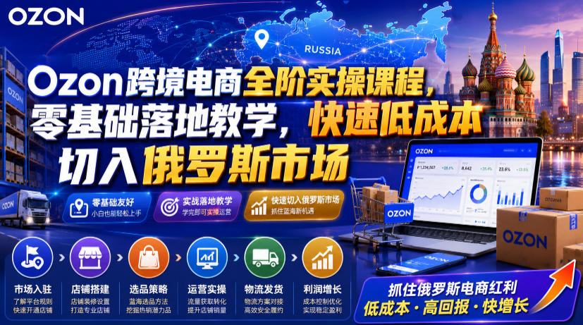 Ozon跨境电商全阶实操课程，零基础落地教学，快速低成本切入俄罗斯市场-盟主1站 - 热点知汇专注网赚项目资源知识聚汇