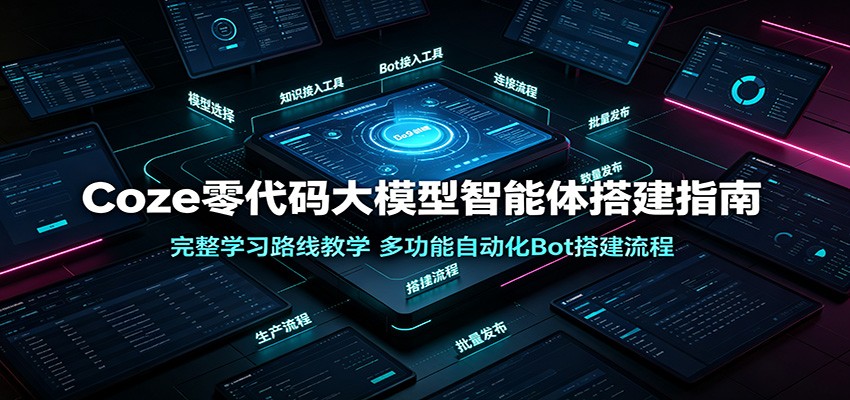 Coze零代码大模型智能体搭建指南：完整学习路线教学，多功能自动化Bot搭建流程-盟主1站 - 热点知汇专注网赚项目资源知识聚汇