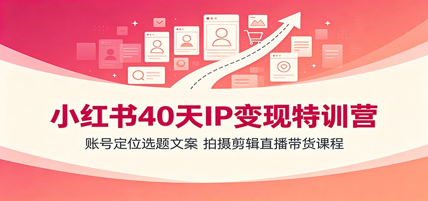 小红书40天IP变现特训营:账号定位选题文案,拍摄剪辑直播带货课程-盟主1站 - 热点知汇专注网赚项目资源知识聚汇