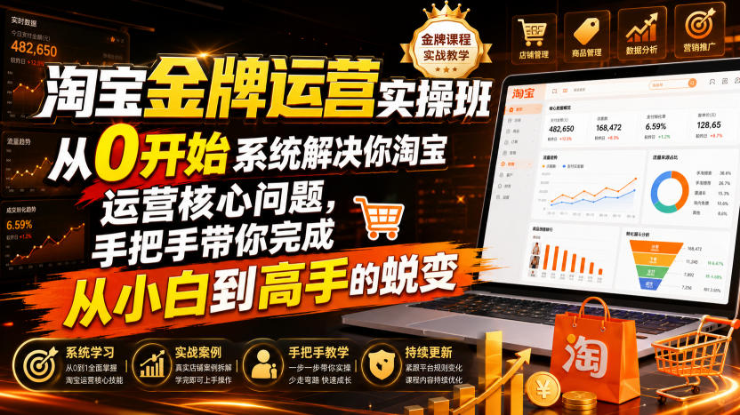淘宝金牌运营实操班,从0开始系统解决你淘宝运营核心问题,手把手带你完成从小白到高手的蜕变(2026年7月)-盟主1站 - 热点知汇专注网赚项目资源知识聚汇