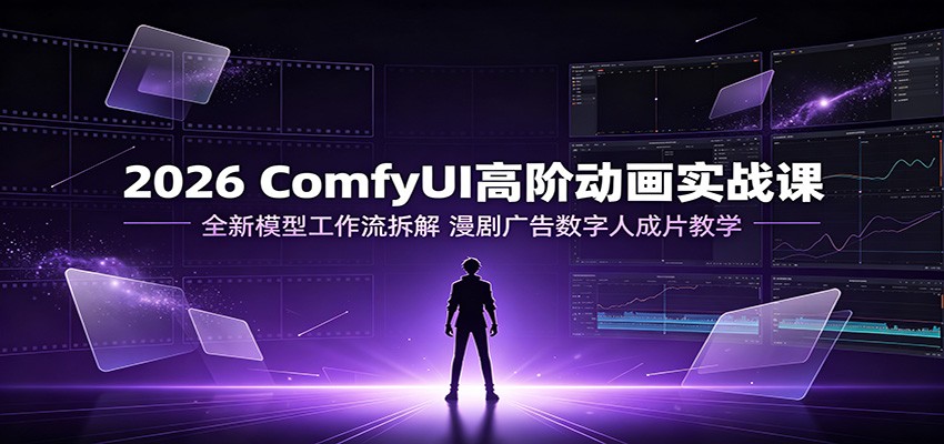 2026 ComfyUI高阶动画实战课:全新模型工作流拆解,漫剧广告数字人成片教学-盟主1站 - 热点知汇专注网赚项目资源知识聚汇