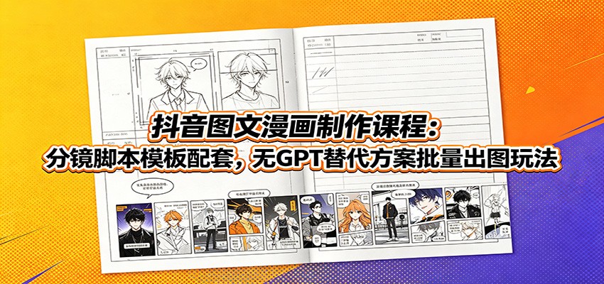 抖音图文漫画制作课程：分镜脚本模板配套，无GPT替代方案批量出图玩法-盟主1站 - 热点知汇专注网赚项目资源知识聚汇