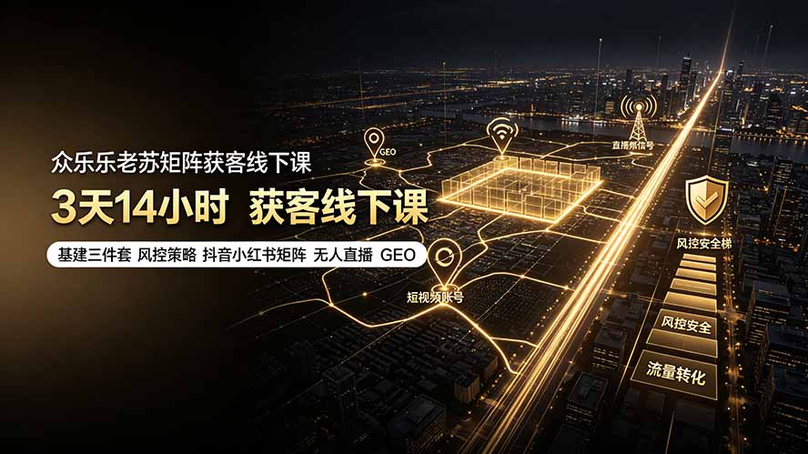 众乐乐老苏矩阵获客线下课：3天14小时×基建三件套×风控策略×抖音小红书矩阵×无人直播×GEO-盟主1站 - 热点知汇专注网赚项目资源知识聚汇