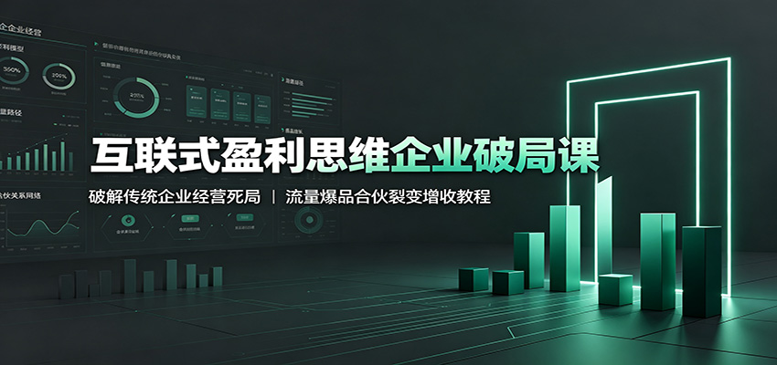 互联式盈利思维企业破局课：破解传统企业经营死局，流量爆品合伙裂变增收教程-盟主1站 - 热点知汇专注网赚项目资源知识聚汇