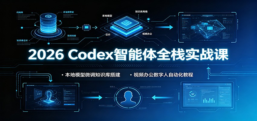 2026 Codex智能体全栈实战课：本地模型微调知识库搭建，视频办公数字人自动化教程-盟主1站 - 热点知汇专注网赚项目资源知识聚汇