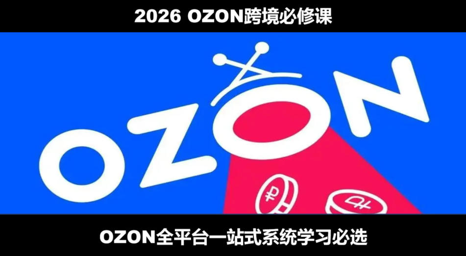 2026最新OZON全流程运营实操跨境电商平台教程，OZON全流程一站式系统学习必修课，从开店到跟卖到精铺-盟主1站 - 热点知汇专注网赚项目资源知识聚汇