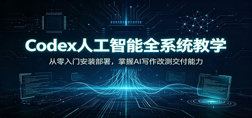 Codex人工智能全系统教学：从零入门安装部署，掌握AI写作改测交付能力-盟主1站 - 热点知汇专注网赚项目资源知识聚汇