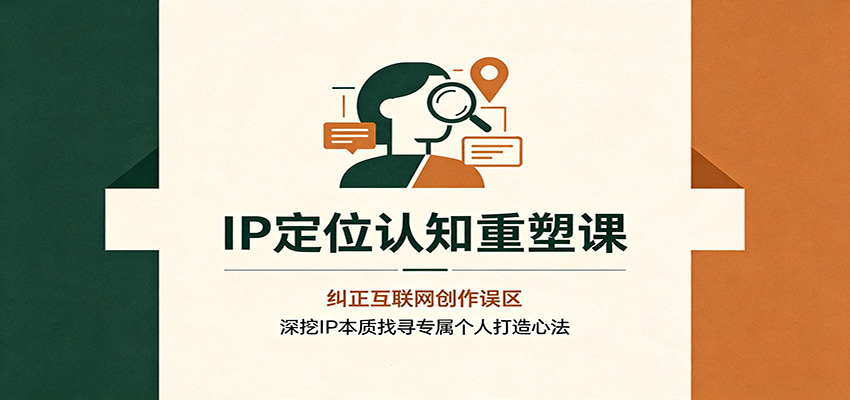 IP定位认知重塑课：纠正互联网创作误区，深挖IP本质找寻专属个人打造心法-盟主1站 - 热点知汇专注网赚项目资源知识聚汇
