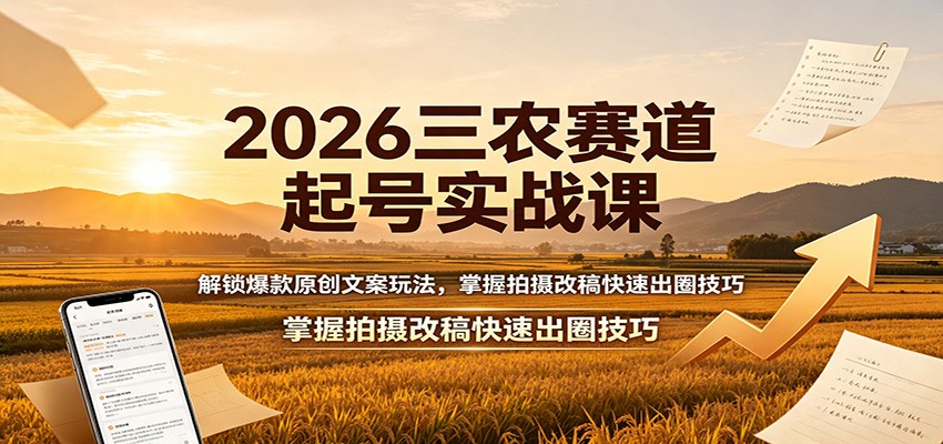 2026三农赛道起号实战课：解锁爆款原创文案玩法，掌握拍摄改稿快速出圈技巧-盟主1站 - 热点知汇专注网赚项目资源知识聚汇