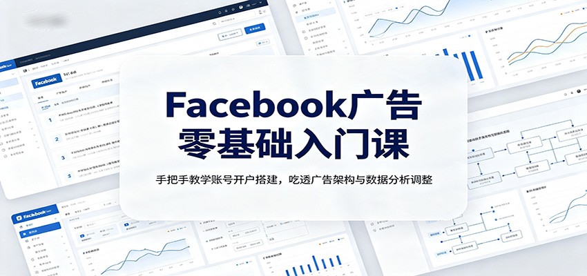 Facebook广告零基础入门课：手把手教学账号开户搭建，吃透广告架构与数据分析调整-盟主1站 - 热点知汇专注网赚项目资源知识聚汇