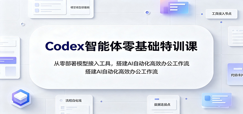 Codex智能体零基础特训课：从零部署模型接入工具，搭建AI自动化高效办公工作流-盟主1站 - 热点知汇专注网赚项目资源知识聚汇