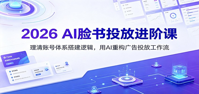 2026 AI脸书投放进阶课：理清账号体系搭建逻辑，用AI重构广告投放工作流(更新)-盟主1站 - 热点知汇专注网赚项目资源知识聚汇