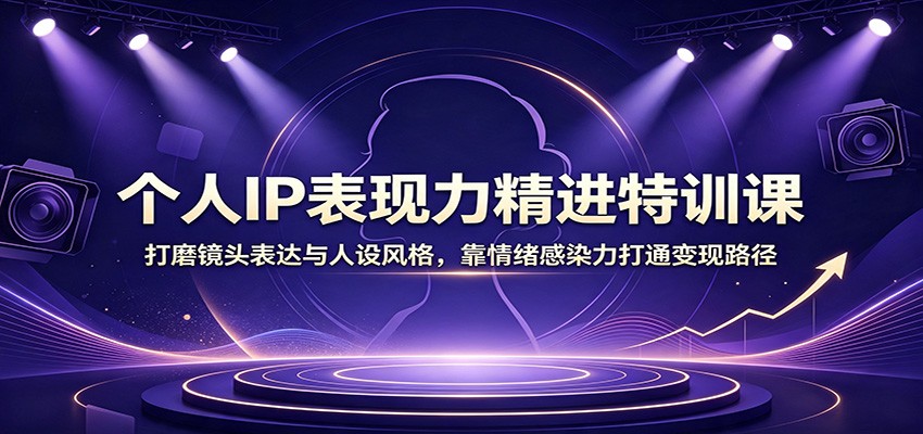 个人IP表现力精进特训课：打磨镜头表达与人设风格，靠情绪感染力打通变现路径-盟主1站 - 热点知汇专注网赚项目资源知识聚汇