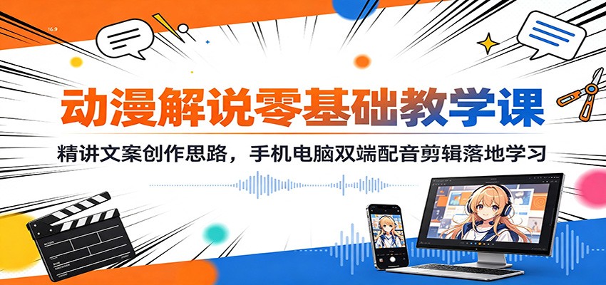动漫解说零基础教学课：精讲文案创作思路，手机电脑双端配音剪辑落地学习-盟主1站 - 热点知汇专注网赚项目资源知识聚汇