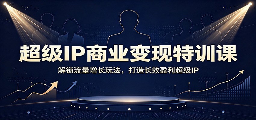 超级IP商业变现特训课：解锁流量增长玩法，打造长效盈利超级IP-盟主1站 - 热点知汇专注网赚项目资源知识聚汇