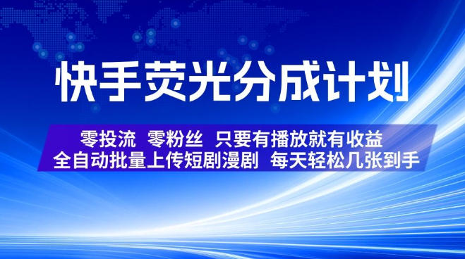 快手荧光分成计划，全自动批量上传短剧漫剧，每天轻松几张到手，零投流零粉丝，只要有播放就有收益【揭秘】-盟主1站 - 热点知汇专注网赚项目资源知识聚汇