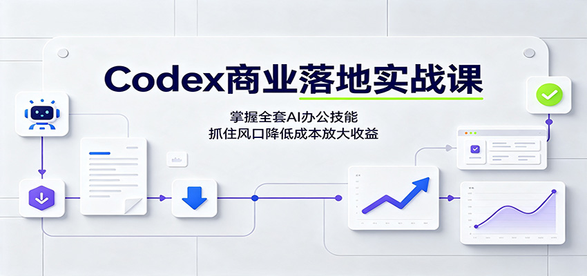 Codex商业落地实战课：掌握全套AI办公技能，抓住风口降低成本放大收益-盟主1站 - 热点知汇专注网赚项目资源知识聚汇