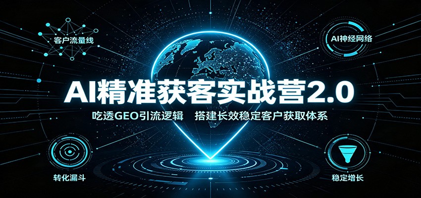AI精准获客实战营2.0：吃透GEO引流逻辑，搭建长效稳定客户获取体系-盟主1站 - 热点知汇专注网赚项目资源知识聚汇