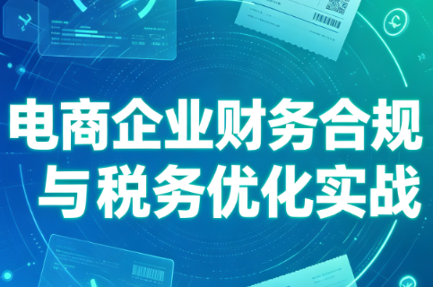 电商企业财务合规与税务优化实战-盟主1站 - 热点知汇专注网赚项目资源知识聚汇
