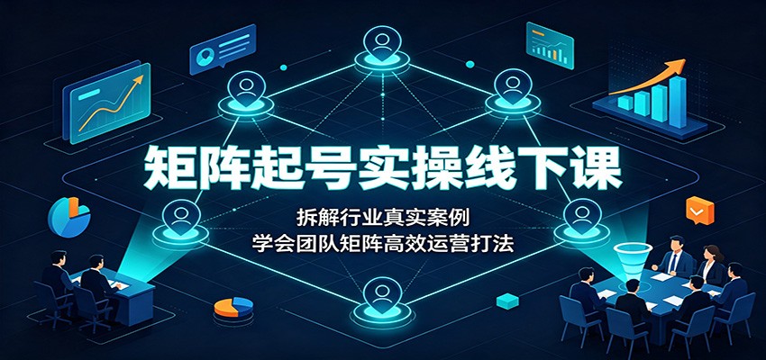 矩阵起号实操线下课：拆解行业真实案例，学会团队矩阵高效运营打法-盟主1站 - 热点知汇专注网赚项目资源知识聚汇