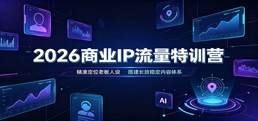 2026商业IP流量特训营：精准定位老板人设，搭建长效稳定内容体系-盟主1站 - 热点知汇专注网赚项目资源知识聚汇