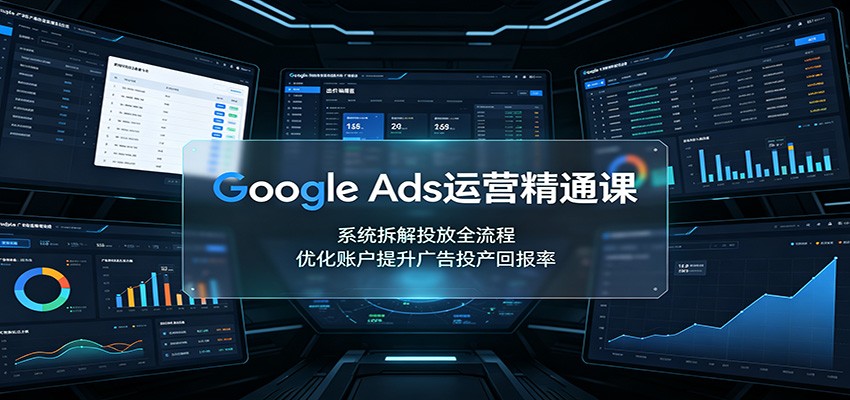 Google Ads运营精通课：系统拆解投放全流程，优化账户提升广告投产回报率-盟主1站 - 热点知汇专注网赚项目资源知识聚汇
