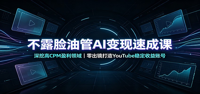 不露脸油管AI变现速成课：深挖高CPM盈利领域，零出镜打造YouTube稳定收益账号-盟主1站 - 热点知汇专注网赚项目资源知识聚汇