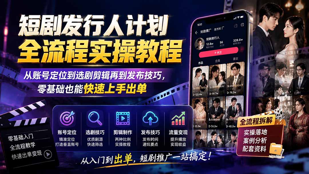短剧发行人计划全流程实操教程；从账号定位到选剧剪辑再到发布技巧，零基础也能快速上手出单-盟主1站 - 热点知汇专注网赚项目资源知识聚汇