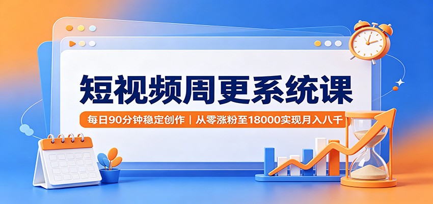 短视频周更系统课：每日90分钟稳定创作，从零涨粉至18000实现月入八千-盟主1站 - 热点知汇专注网赚项目资源知识聚汇