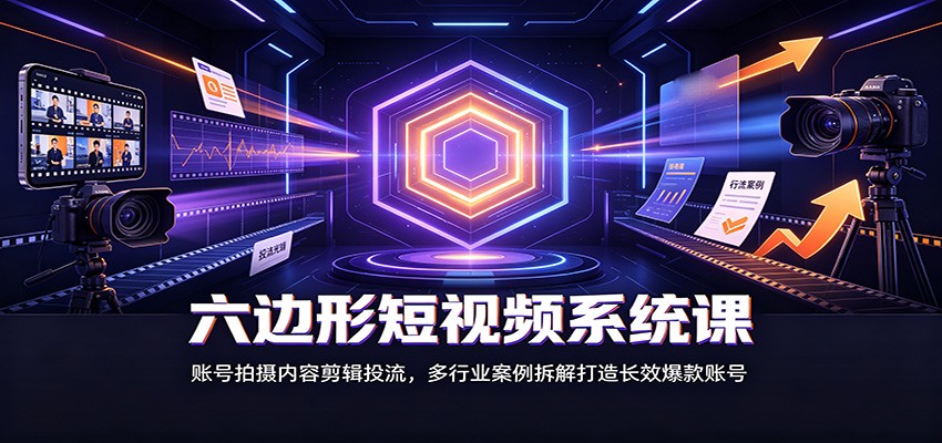 六边形短视频系统课：账号拍摄内容剪辑投流，多行业案例拆解打造长效爆款账号-盟主1站 - 热点知汇专注网赚项目资源知识聚汇