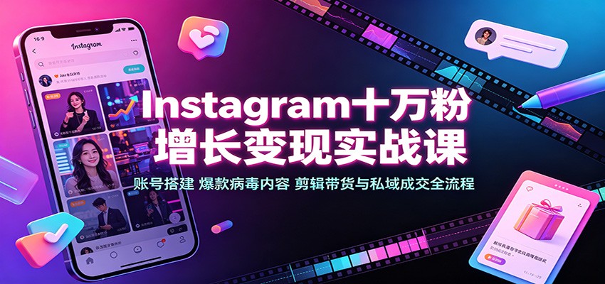 Instagram十万粉增长变现实战课：账号搭建、爆款病毒内容、剪辑带货与私域成交全流程-盟主1站 - 热点知汇专注网赚项目资源知识聚汇