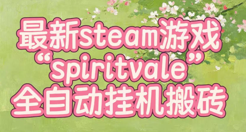 最新steam爆火游戏spiritvale，单窗口日入100+，可矩阵操作，全套保姆级教程【揭秘】-盟主1站 - 热点知汇专注网赚项目资源知识聚汇