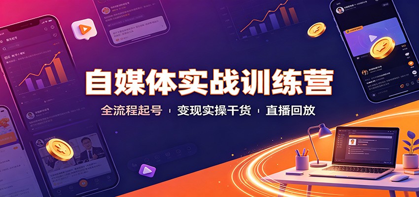 自媒体实战训练营：全流程起号变现实操干货直播回放-盟主1站 - 热点知汇专注网赚项目资源知识聚汇