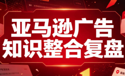 亚马逊广告知识整合复盘，适合从新手到成熟卖家的全阶段进阶-盟主1站 - 热点知汇专注网赚项目资源知识聚汇