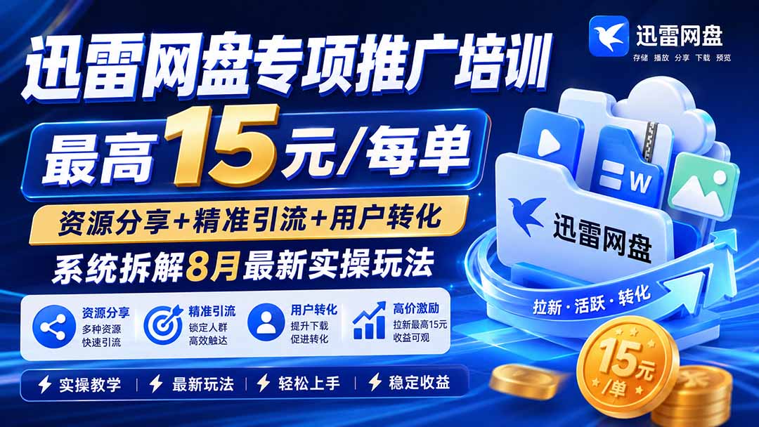 迅雷网盘专项推广培训-更新8月——最高15元/每单，资源分享+精准引流+用户转化，系统拆解最新实操玩法-盟主1站 - 热点知汇专注网赚项目资源知识聚汇