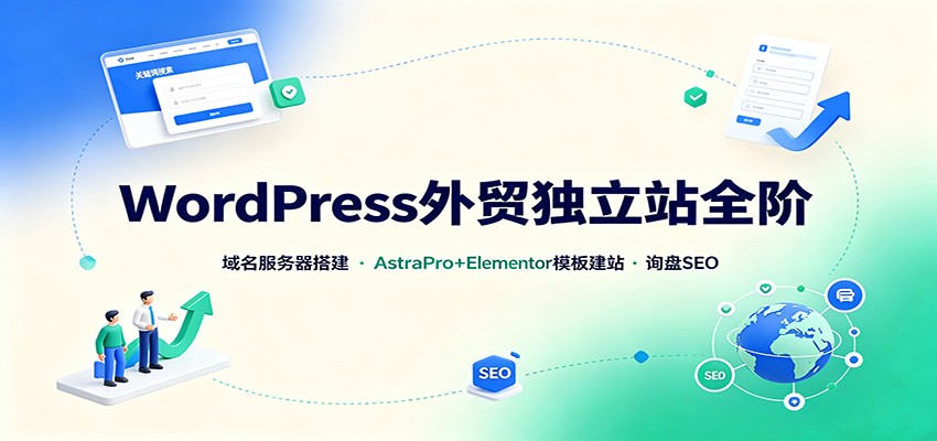 WordPress外贸独立站全阶：域名服务器搭建，AstraPro+Elementor模板建站与询盘询盘SEO-盟主1站 - 热点知汇专注网赚项目资源知识聚汇