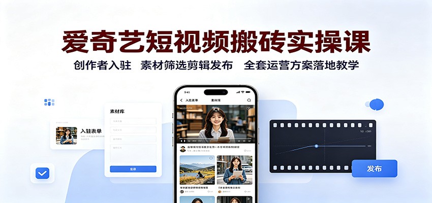 爱奇艺短视频搬砖实操课：创作者入驻，素材筛选剪辑发布，全套运营方案落地教学-盟主1站 - 热点知汇专注网赚项目资源知识聚汇
