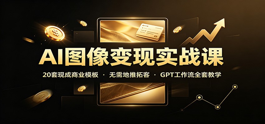 AI图像变现实战课：20套现成商业模板，无需地推拓客，GPT工作流全套教学-盟主1站 - 热点知汇专注网赚项目资源知识聚汇