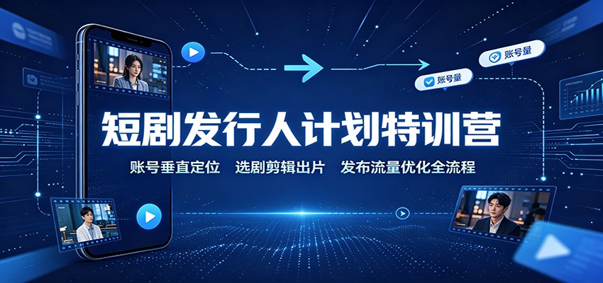 短剧发行人计划特训营：账号垂直定位，选剧剪辑出片，发布流量优化全流程-盟主1站 - 热点知汇专注网赚项目资源知识聚汇