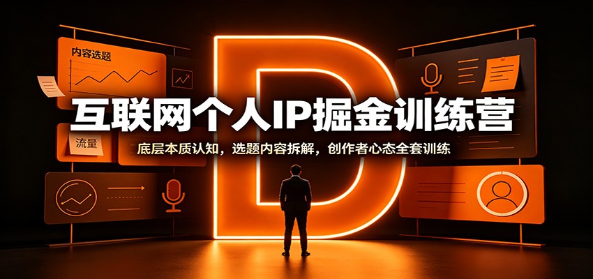 互联网个人IP掘金训练营：底层本质认知，选题内容拆解，创作者心态全套训练-盟主1站 - 热点知汇专注网赚项目资源知识聚汇