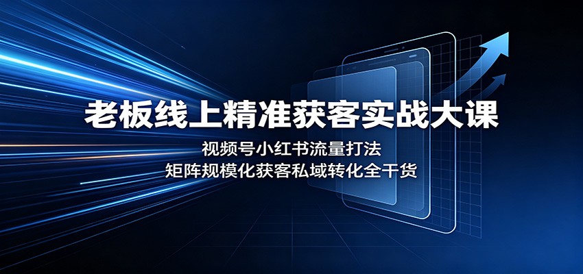 老板线上精准获客实战大课：视频号小红书流量打法，矩阵规模化获客私域转化全干货-盟主1站 - 热点知汇专注网赚项目资源知识聚汇