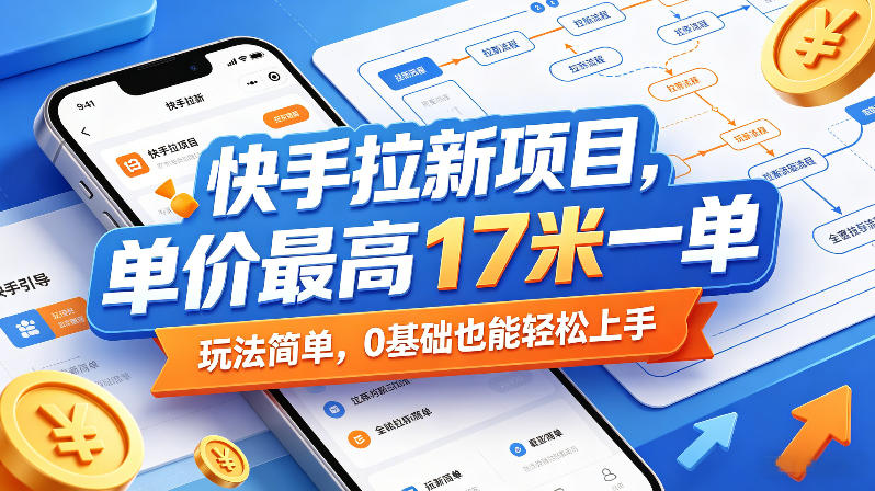 快手拉新项目，单价最高17米一单，玩法简单，0基础也能轻松上手(更新08月19日)-盟主1站 - 热点知汇专注网赚项目资源知识聚汇