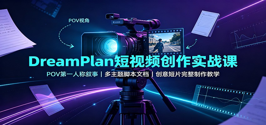DreamPlan短视频创作实战课：POV第一人称叙事，多主题脚本文档，创意短片完整制作教学-盟主1站 - 热点知汇专注网赚项目资源知识聚汇