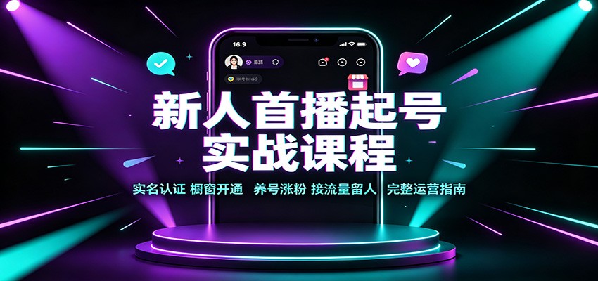 新人首播起号实战课程：实名认证橱窗开通，养号涨粉，接流量留人完整运营指南-盟主1站 - 热点知汇专注网赚项目资源知识聚汇