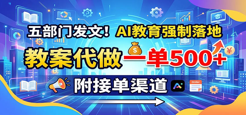 五部门发文！AI教育强制落地，教案代做一单500+，附接单渠道-盟主1站 - 热点知汇专注网赚项目资源知识聚汇