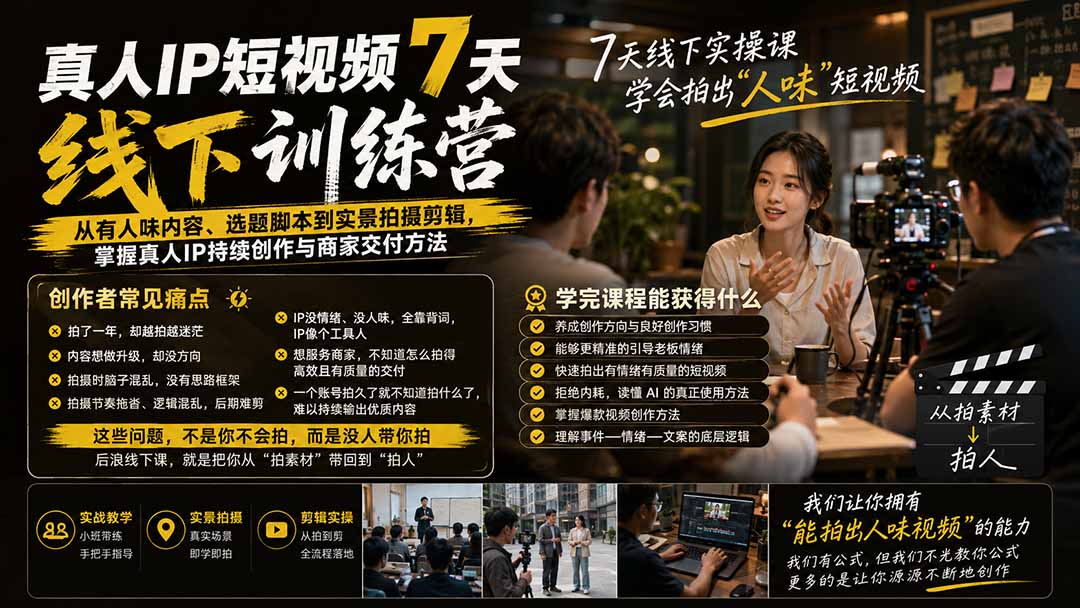 真人IP短视频7天训练营：从有人味内容、选题脚本到实景拍摄剪辑，掌握真人IP持续创作与商家交付方法-盟主1站 - 热点知汇专注网赚项目资源知识聚汇