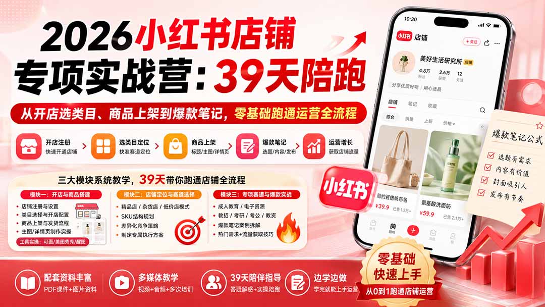 2026小红书店铺专项实战营：39天陪跑从开店选类目、商品上架到爆款笔记，零基础跑通运营全流程-盟主1站 - 热点知汇专注网赚项目资源知识聚汇